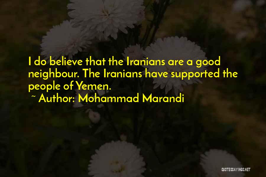 Mohammad Marandi Quotes: I Do Believe That The Iranians Are A Good Neighbour. The Iranians Have Supported The People Of Yemen.