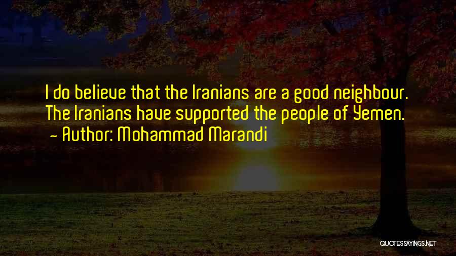 Mohammad Marandi Quotes: I Do Believe That The Iranians Are A Good Neighbour. The Iranians Have Supported The People Of Yemen.