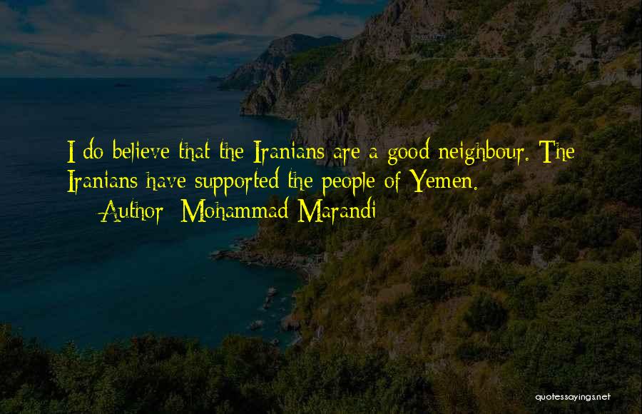 Mohammad Marandi Quotes: I Do Believe That The Iranians Are A Good Neighbour. The Iranians Have Supported The People Of Yemen.