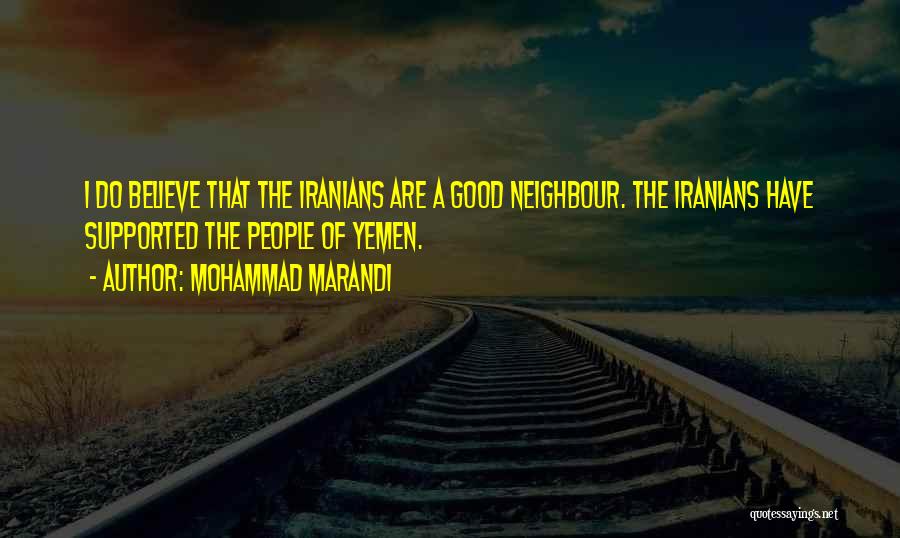 Mohammad Marandi Quotes: I Do Believe That The Iranians Are A Good Neighbour. The Iranians Have Supported The People Of Yemen.