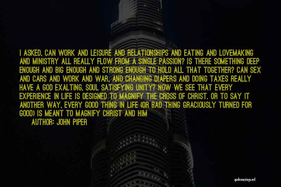 John Piper Quotes: I Asked, Can Work And Leisure And Relationships And Eating And Lovemaking And Ministry All Really Flow From A Single
