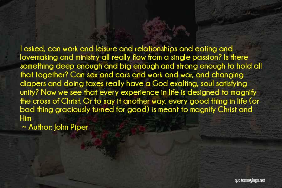 John Piper Quotes: I Asked, Can Work And Leisure And Relationships And Eating And Lovemaking And Ministry All Really Flow From A Single