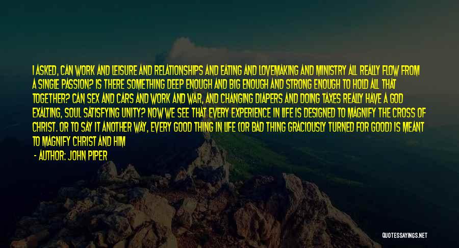 John Piper Quotes: I Asked, Can Work And Leisure And Relationships And Eating And Lovemaking And Ministry All Really Flow From A Single