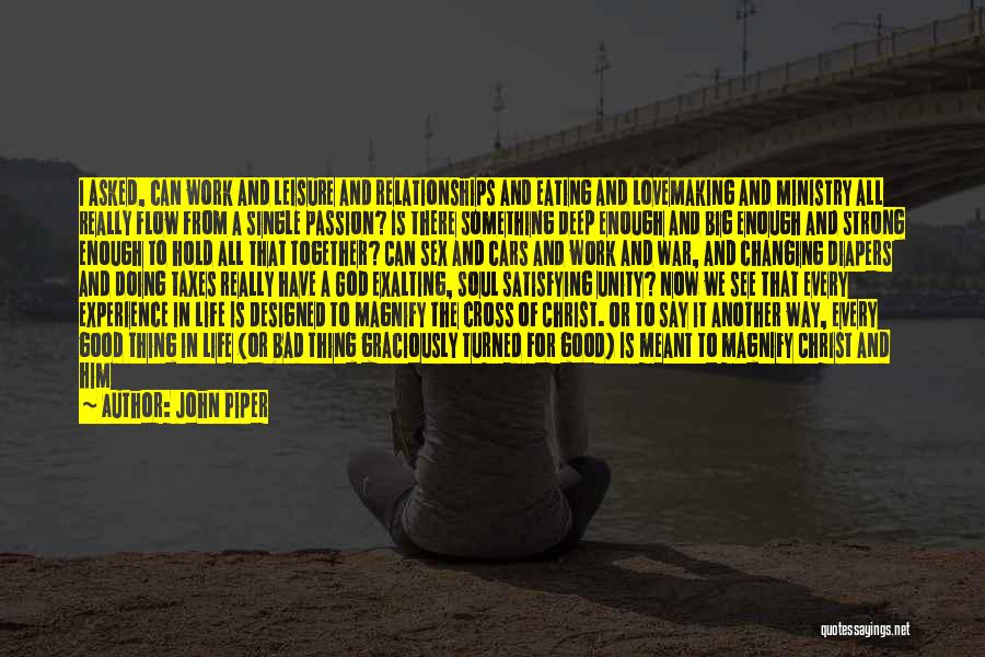 John Piper Quotes: I Asked, Can Work And Leisure And Relationships And Eating And Lovemaking And Ministry All Really Flow From A Single