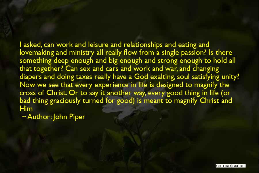 John Piper Quotes: I Asked, Can Work And Leisure And Relationships And Eating And Lovemaking And Ministry All Really Flow From A Single