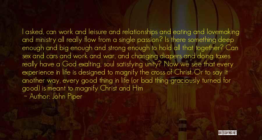 John Piper Quotes: I Asked, Can Work And Leisure And Relationships And Eating And Lovemaking And Ministry All Really Flow From A Single