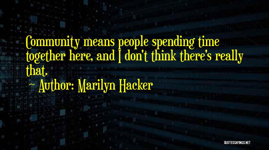 Marilyn Hacker Quotes: Community Means People Spending Time Together Here, And I Don't Think There's Really That.