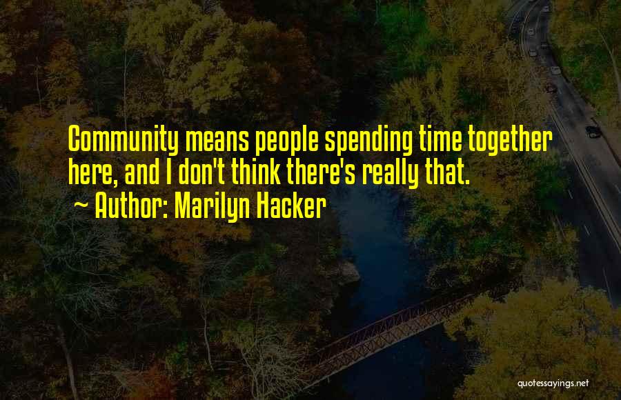 Marilyn Hacker Quotes: Community Means People Spending Time Together Here, And I Don't Think There's Really That.