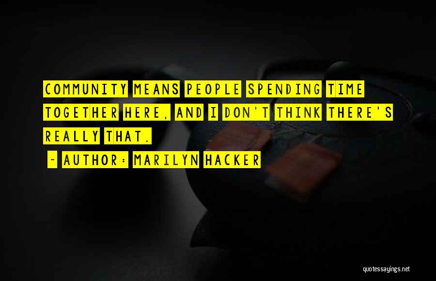 Marilyn Hacker Quotes: Community Means People Spending Time Together Here, And I Don't Think There's Really That.