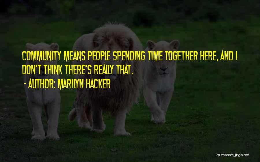 Marilyn Hacker Quotes: Community Means People Spending Time Together Here, And I Don't Think There's Really That.