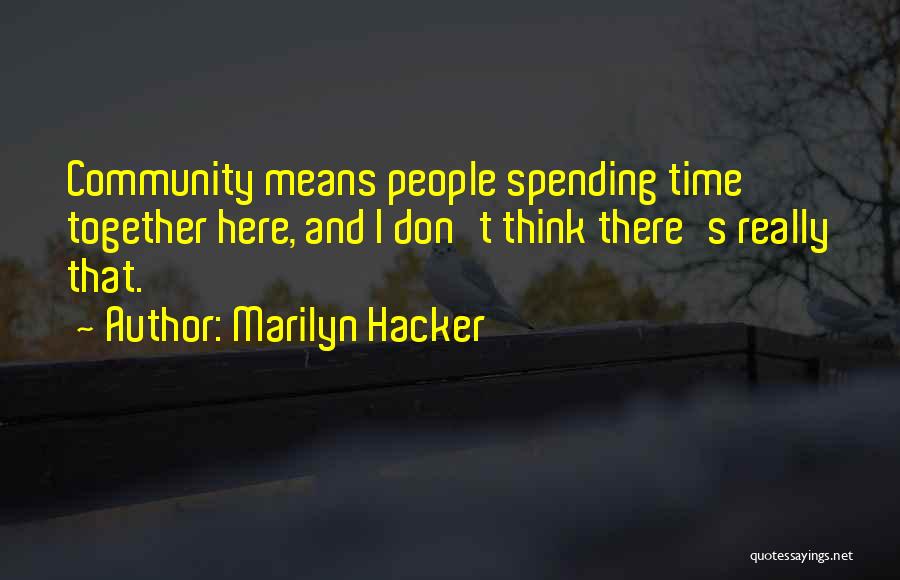 Marilyn Hacker Quotes: Community Means People Spending Time Together Here, And I Don't Think There's Really That.