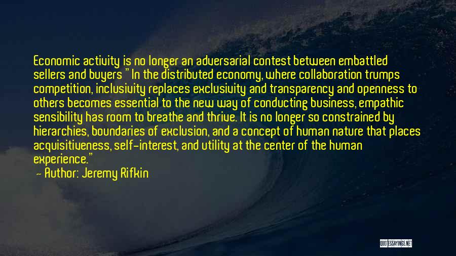 Jeremy Rifkin Quotes: Economic Activity Is No Longer An Adversarial Contest Between Embattled Sellers And Buyers In The Distributed Economy, Where Collaboration Trumps