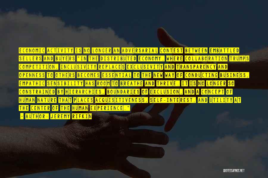Jeremy Rifkin Quotes: Economic Activity Is No Longer An Adversarial Contest Between Embattled Sellers And Buyers In The Distributed Economy, Where Collaboration Trumps