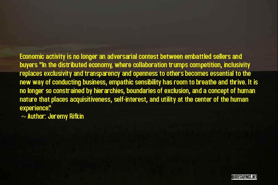 Jeremy Rifkin Quotes: Economic Activity Is No Longer An Adversarial Contest Between Embattled Sellers And Buyers In The Distributed Economy, Where Collaboration Trumps