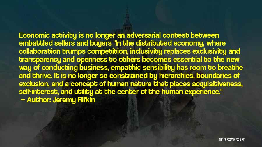 Jeremy Rifkin Quotes: Economic Activity Is No Longer An Adversarial Contest Between Embattled Sellers And Buyers In The Distributed Economy, Where Collaboration Trumps