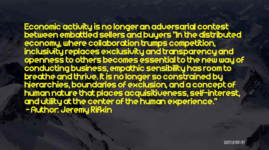 Jeremy Rifkin Quotes: Economic Activity Is No Longer An Adversarial Contest Between Embattled Sellers And Buyers In The Distributed Economy, Where Collaboration Trumps