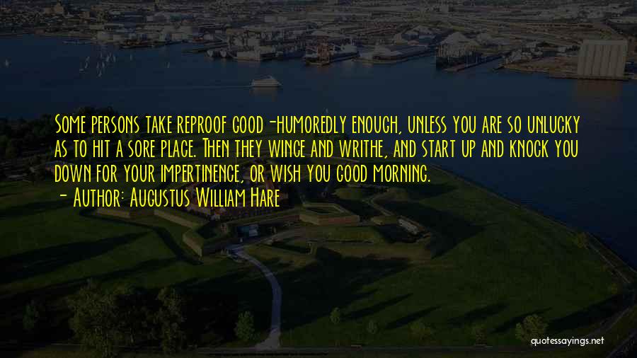 Augustus William Hare Quotes: Some Persons Take Reproof Good-humoredly Enough, Unless You Are So Unlucky As To Hit A Sore Place. Then They Wince
