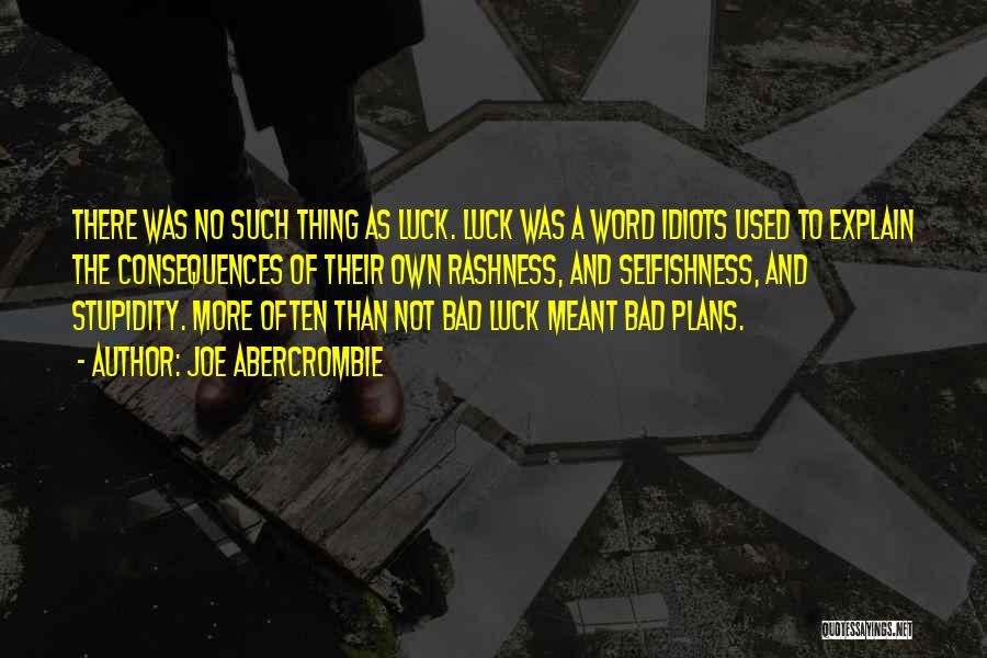 Joe Abercrombie Quotes: There Was No Such Thing As Luck. Luck Was A Word Idiots Used To Explain The Consequences Of Their Own