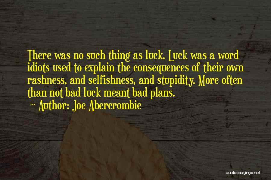 Joe Abercrombie Quotes: There Was No Such Thing As Luck. Luck Was A Word Idiots Used To Explain The Consequences Of Their Own