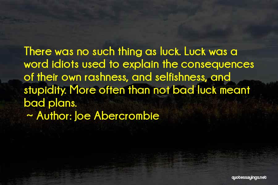 Joe Abercrombie Quotes: There Was No Such Thing As Luck. Luck Was A Word Idiots Used To Explain The Consequences Of Their Own