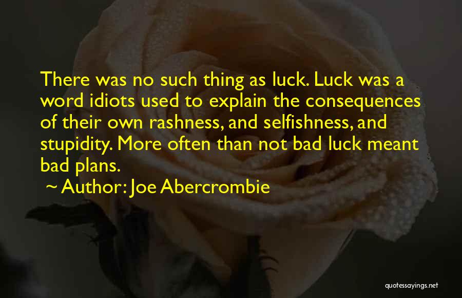 Joe Abercrombie Quotes: There Was No Such Thing As Luck. Luck Was A Word Idiots Used To Explain The Consequences Of Their Own