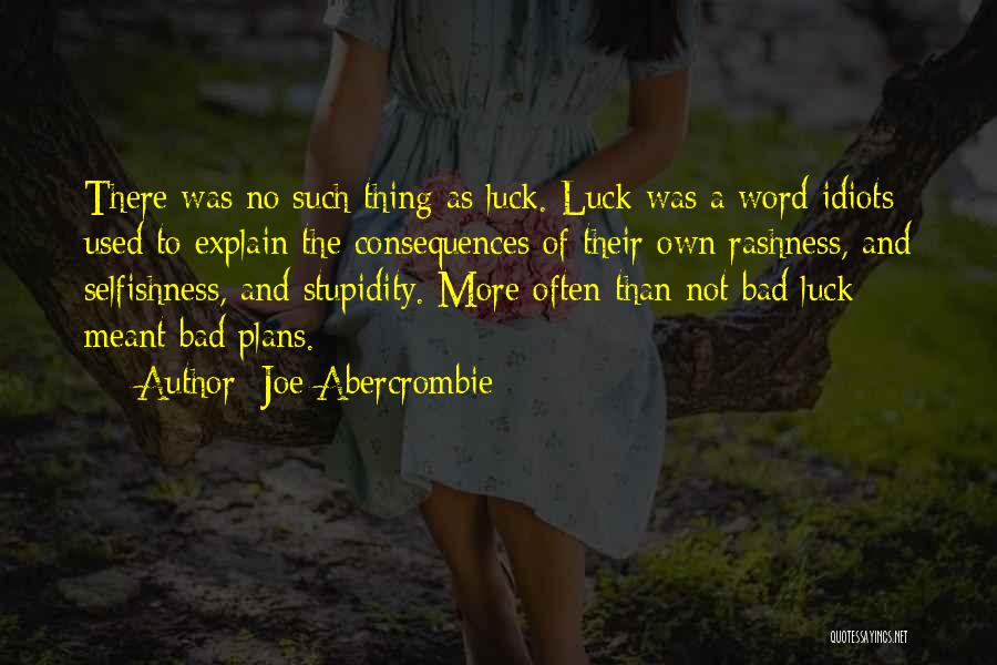 Joe Abercrombie Quotes: There Was No Such Thing As Luck. Luck Was A Word Idiots Used To Explain The Consequences Of Their Own