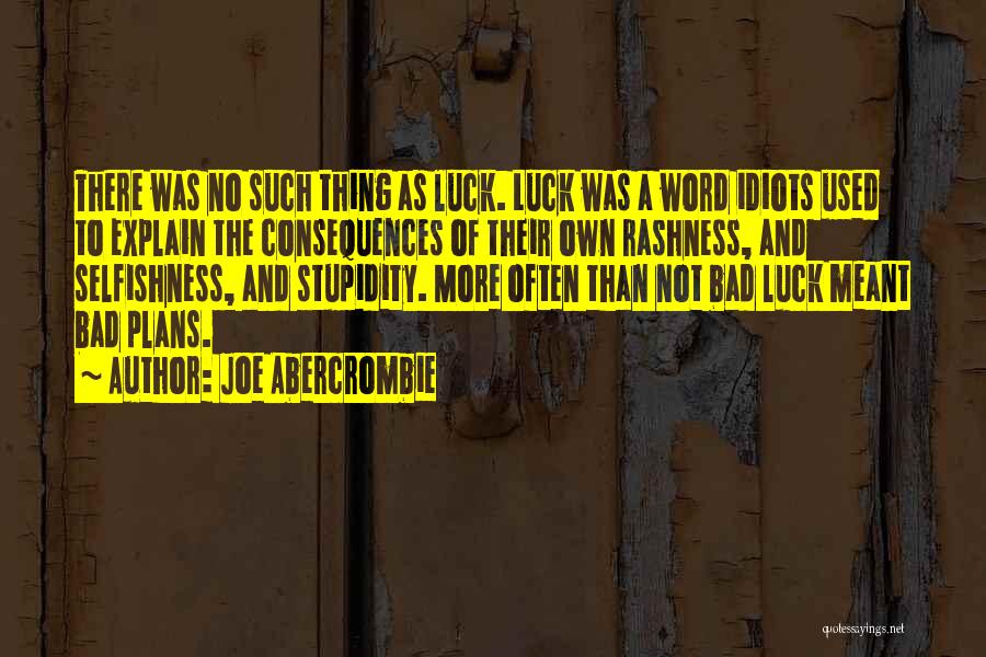 Joe Abercrombie Quotes: There Was No Such Thing As Luck. Luck Was A Word Idiots Used To Explain The Consequences Of Their Own