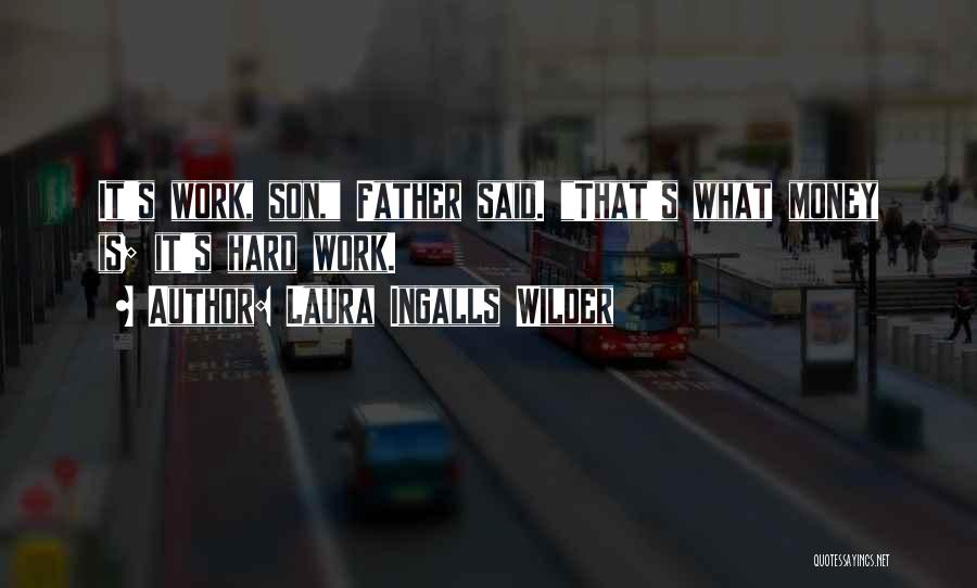 Laura Ingalls Wilder Quotes: It's Work, Son, Father Said. That's What Money Is; It's Hard Work.