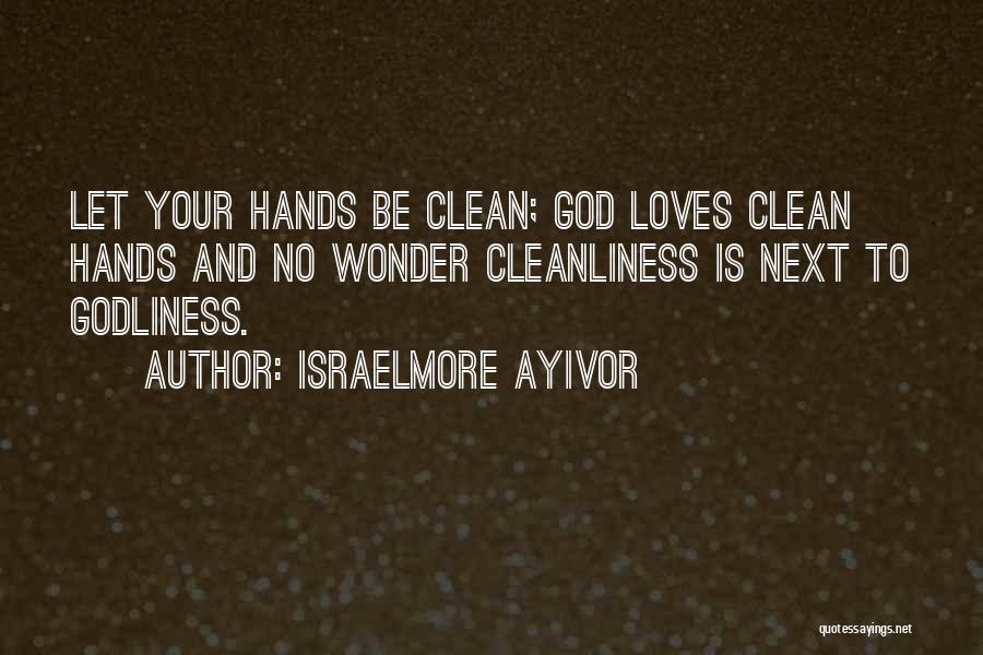 Israelmore Ayivor Quotes: Let Your Hands Be Clean; God Loves Clean Hands And No Wonder Cleanliness Is Next To Godliness.