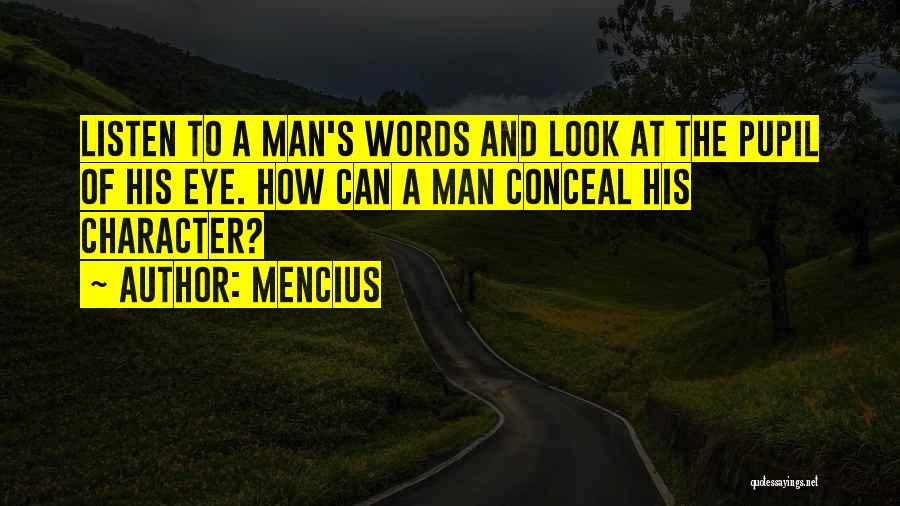 Mencius Quotes: Listen To A Man's Words And Look At The Pupil Of His Eye. How Can A Man Conceal His Character?