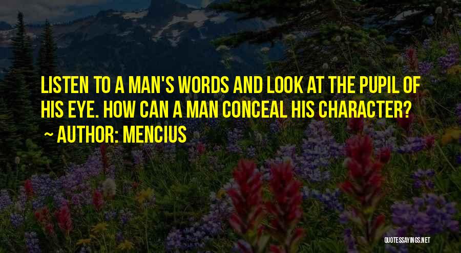 Mencius Quotes: Listen To A Man's Words And Look At The Pupil Of His Eye. How Can A Man Conceal His Character?