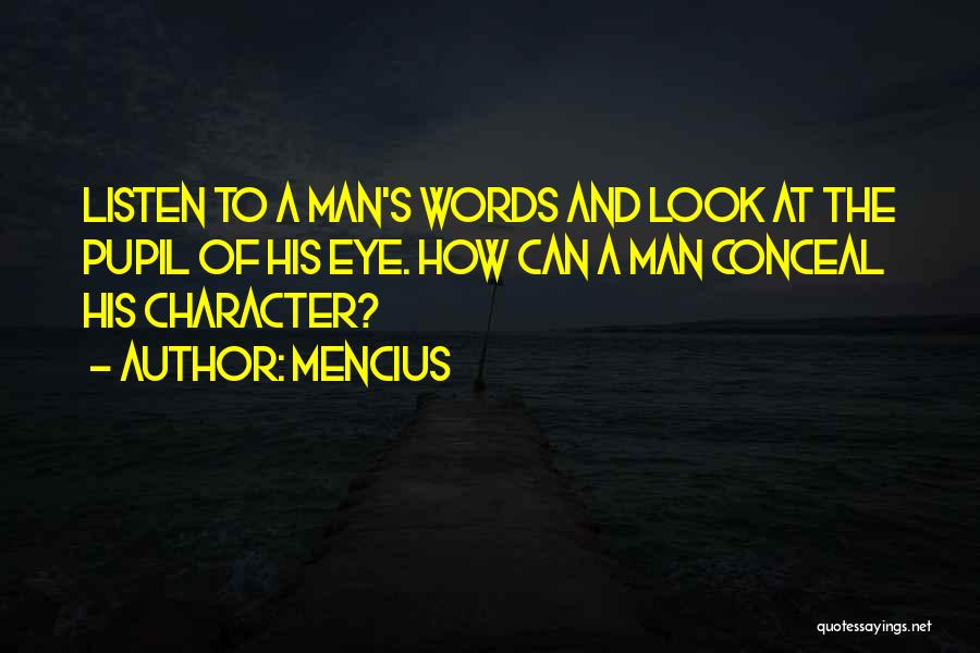 Mencius Quotes: Listen To A Man's Words And Look At The Pupil Of His Eye. How Can A Man Conceal His Character?