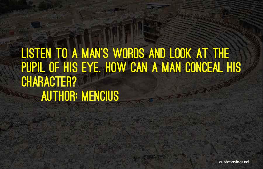 Mencius Quotes: Listen To A Man's Words And Look At The Pupil Of His Eye. How Can A Man Conceal His Character?