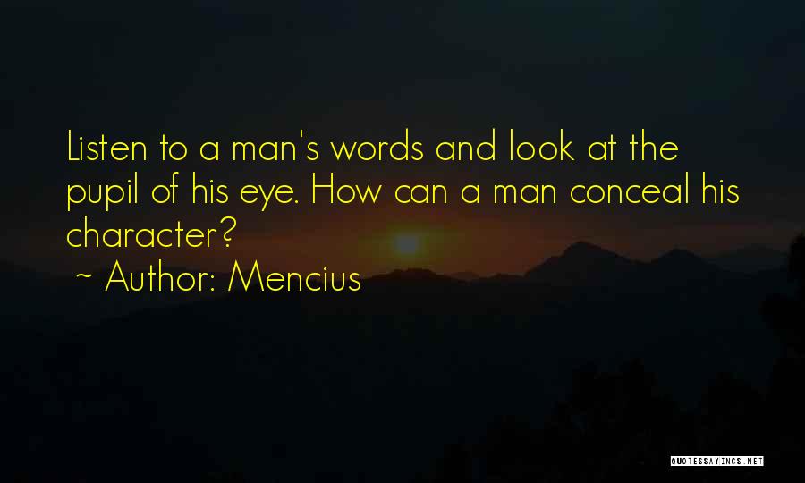 Mencius Quotes: Listen To A Man's Words And Look At The Pupil Of His Eye. How Can A Man Conceal His Character?