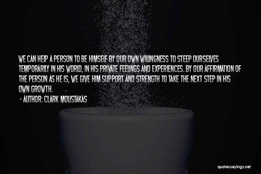 Clark Moustakas Quotes: We Can Help A Person To Be Himself By Our Own Willingness To Steep Ourselves Temporarily In His World, In