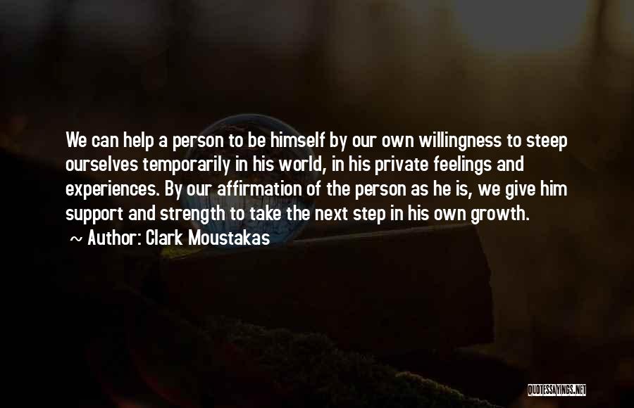 Clark Moustakas Quotes: We Can Help A Person To Be Himself By Our Own Willingness To Steep Ourselves Temporarily In His World, In