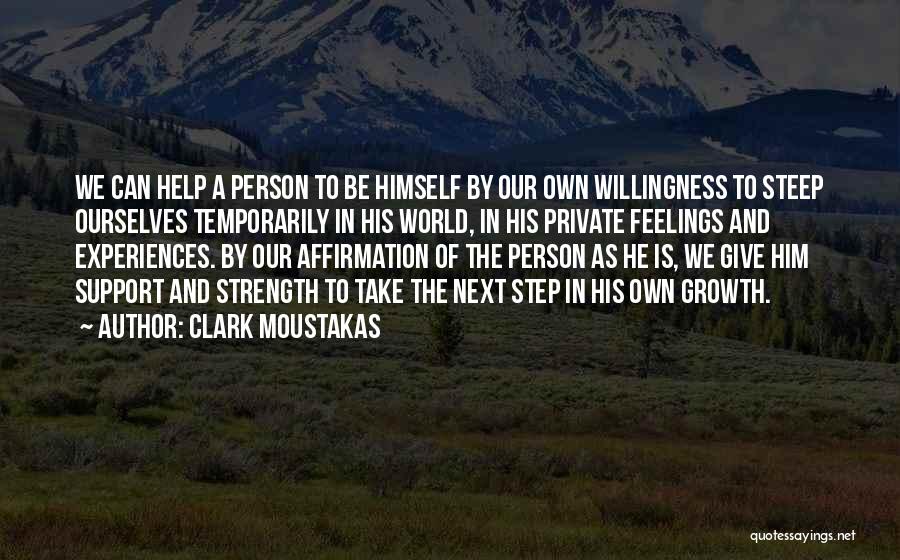 Clark Moustakas Quotes: We Can Help A Person To Be Himself By Our Own Willingness To Steep Ourselves Temporarily In His World, In