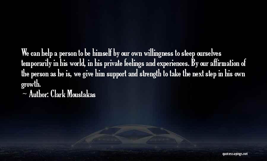 Clark Moustakas Quotes: We Can Help A Person To Be Himself By Our Own Willingness To Steep Ourselves Temporarily In His World, In