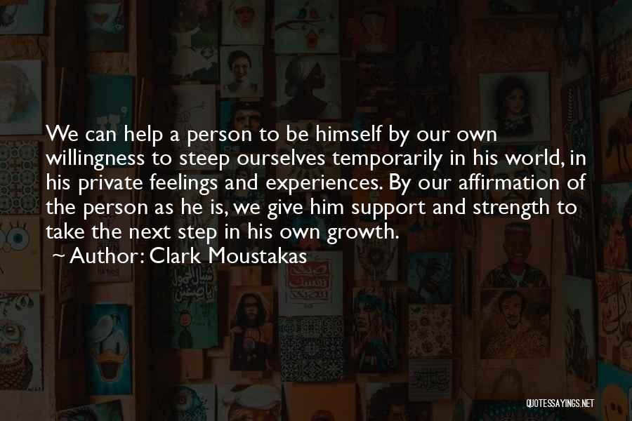 Clark Moustakas Quotes: We Can Help A Person To Be Himself By Our Own Willingness To Steep Ourselves Temporarily In His World, In