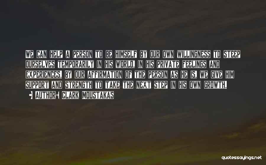 Clark Moustakas Quotes: We Can Help A Person To Be Himself By Our Own Willingness To Steep Ourselves Temporarily In His World, In