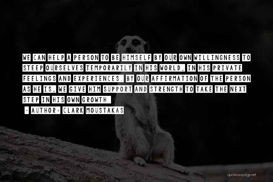 Clark Moustakas Quotes: We Can Help A Person To Be Himself By Our Own Willingness To Steep Ourselves Temporarily In His World, In