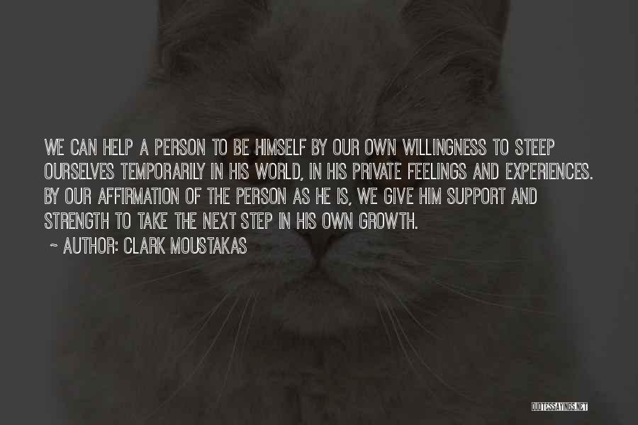 Clark Moustakas Quotes: We Can Help A Person To Be Himself By Our Own Willingness To Steep Ourselves Temporarily In His World, In