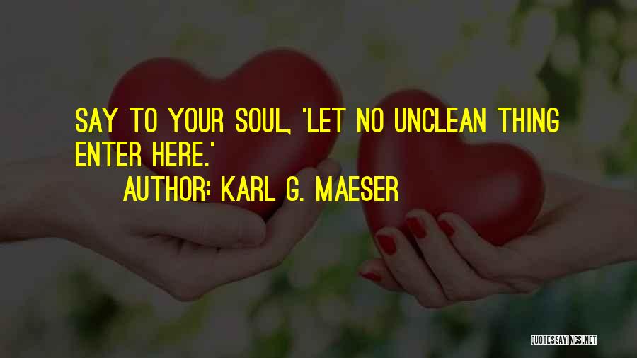 Karl G. Maeser Quotes: Say To Your Soul, 'let No Unclean Thing Enter Here.'
