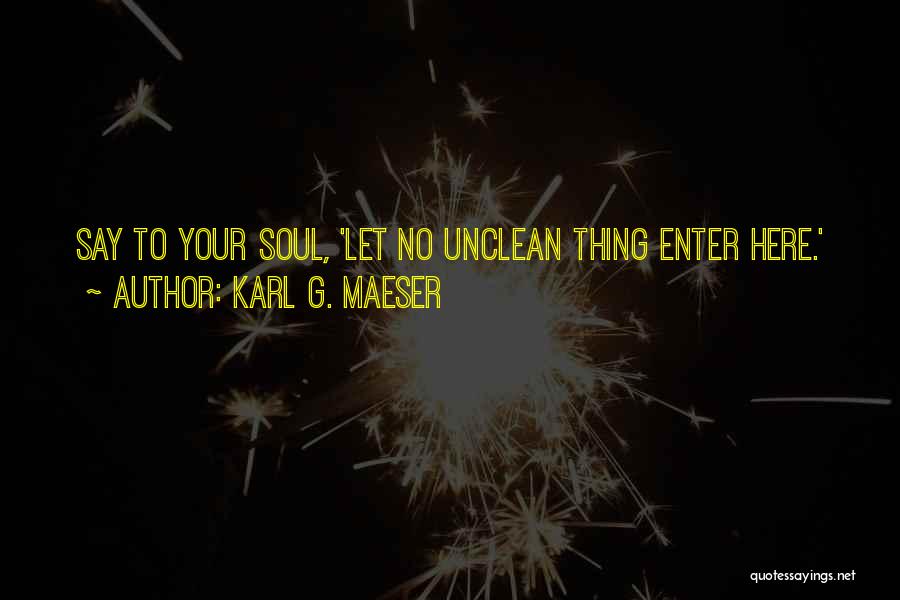 Karl G. Maeser Quotes: Say To Your Soul, 'let No Unclean Thing Enter Here.'