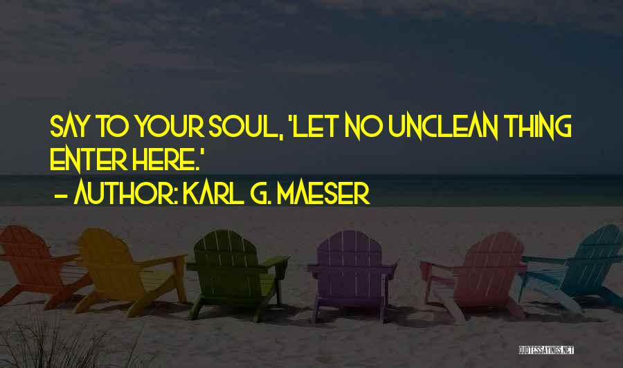 Karl G. Maeser Quotes: Say To Your Soul, 'let No Unclean Thing Enter Here.'