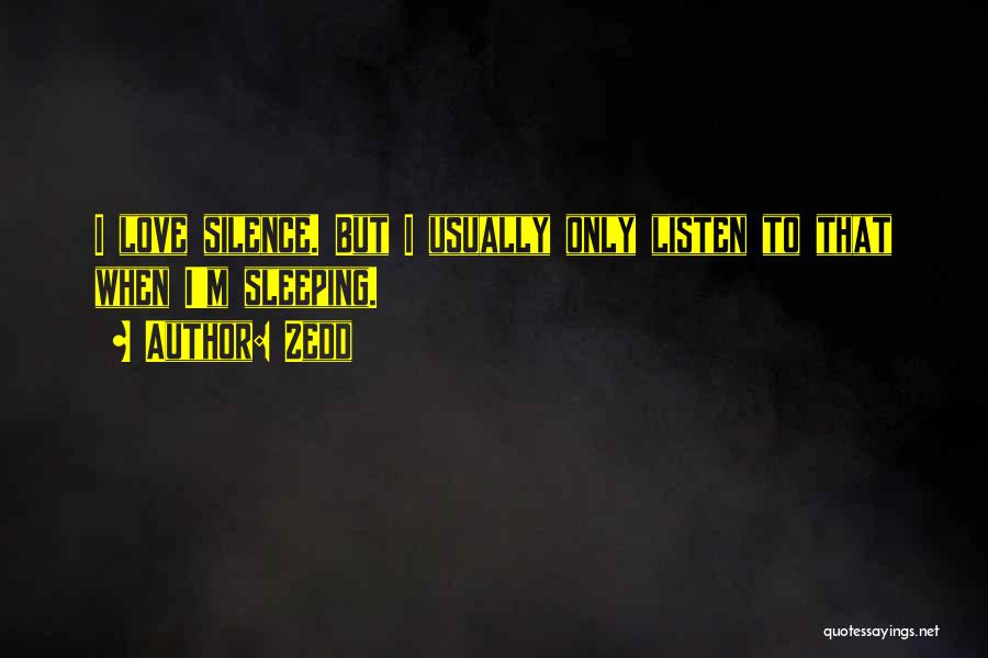 Zedd Quotes: I Love Silence. But I Usually Only Listen To That When I'm Sleeping.