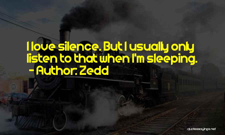 Zedd Quotes: I Love Silence. But I Usually Only Listen To That When I'm Sleeping.
