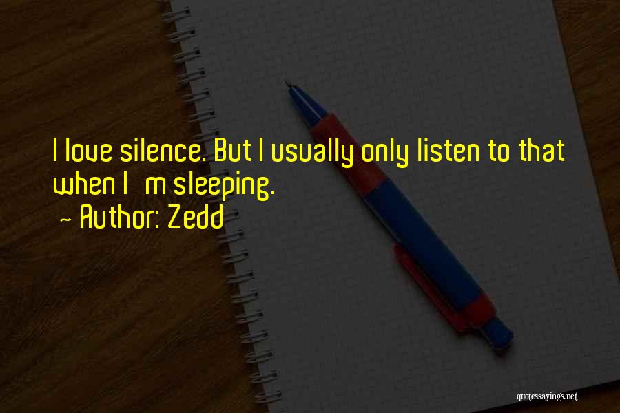 Zedd Quotes: I Love Silence. But I Usually Only Listen To That When I'm Sleeping.