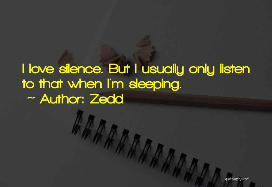 Zedd Quotes: I Love Silence. But I Usually Only Listen To That When I'm Sleeping.