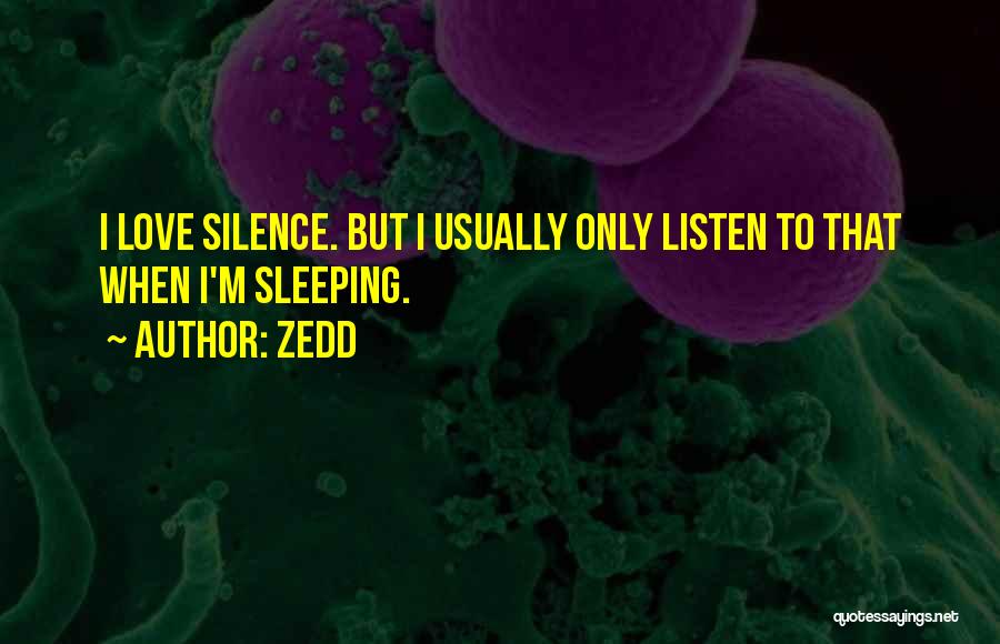 Zedd Quotes: I Love Silence. But I Usually Only Listen To That When I'm Sleeping.